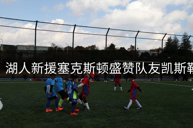 湖人新援塞克斯顿盛赞队友凯斯勒全面进步