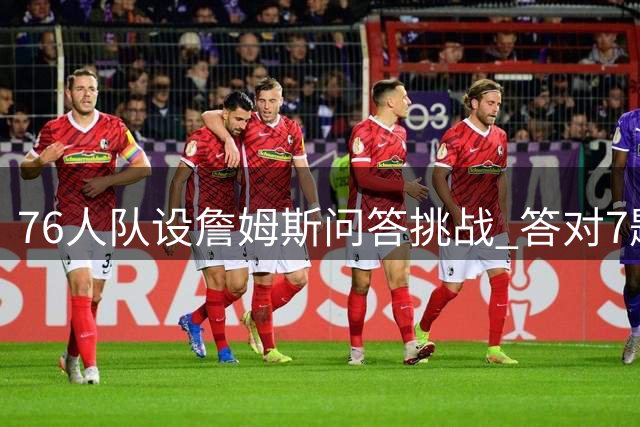 76人队设詹姆斯问答挑战 答对7题赢球衣引热潮